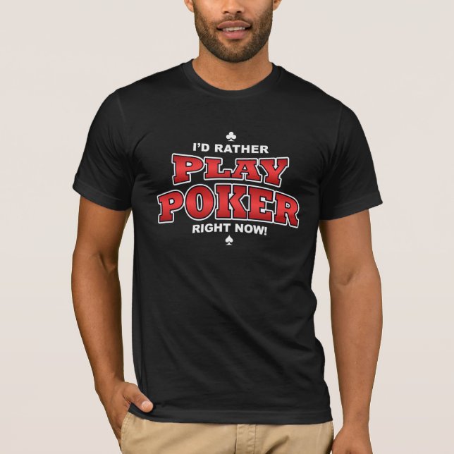 I'd Rather Play Poker Right Now T-Shirt (Front)