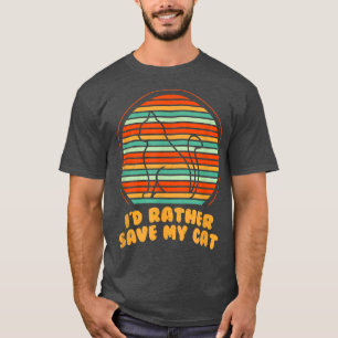 I'd Rather Save My Cat Friends Cat Lover Buddy Kit T-Shirt