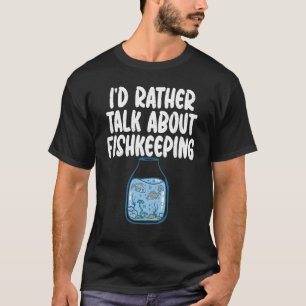 Id rather talk about Fishkeeping Fish Owner T-Shirt