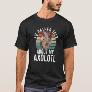 Id rather talk about my Axolotl  T-Shirt