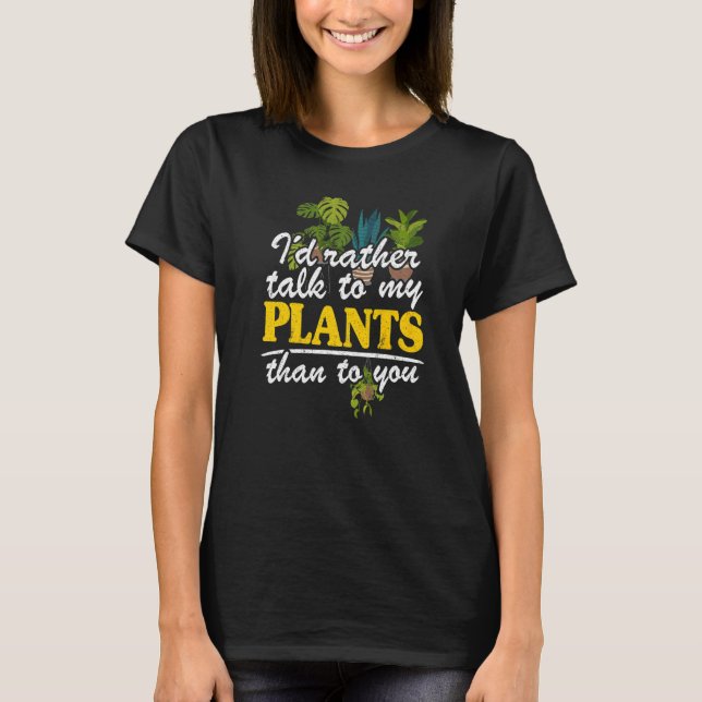 I'd Rather Talk To My Plants Than To You Garden Ga T-Shirt (Front)