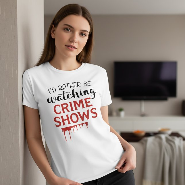 I'd Rather Watching Crime Shows T-Shirt (Creator Uploaded)