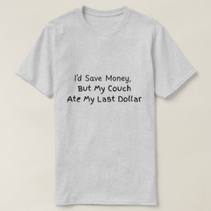 I'd save money but my couch ate my last dollar T-Shirt