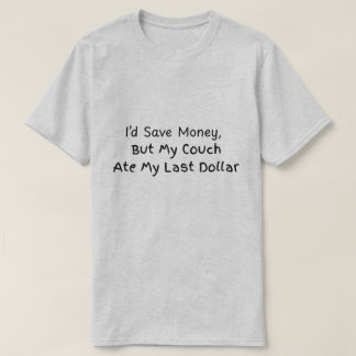 I'd save money but my couch ate my last dollar T-Shirt