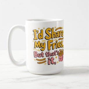 I'd share my fries but that's it coffee mug