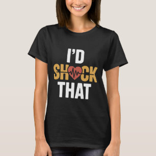 I'd Shock That Nurse Humor Defibrillator - T-Shirt
