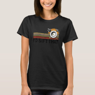 I'd Sift That Gold Panning Mining Miner T-Shirt