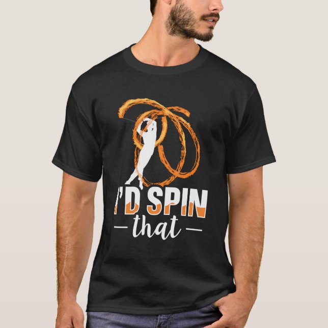 I'D Spin That Quote For A Fire Spinner T-Shirt (Front)