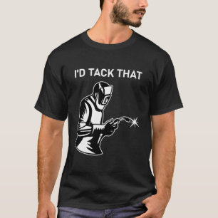 I'd Tack That, Funny Welding - Welder Humour T-Shirt
