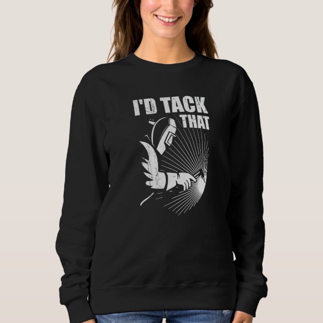 I'd Tack That Welder Welding Ironworkers Pipeliner Sweatshirt (Front)