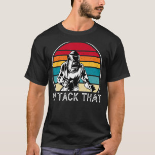 I'd Tack That Welding Welder No Flux Perfect Wel T-Shirt
