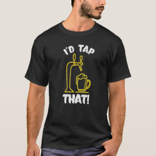 I'd Tap That Beer Fest  Beer Drinking Beer T-Shirt