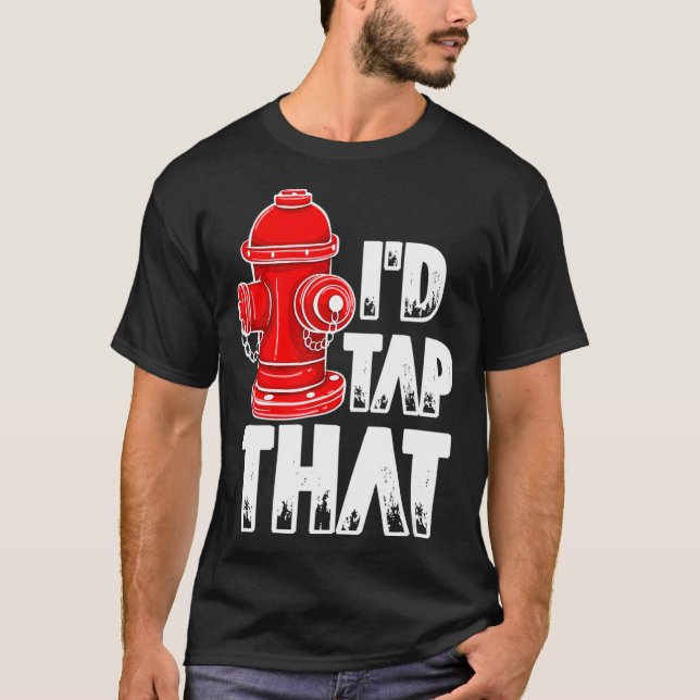 I'd Tap That Firefighter Fireman Fire Hydrant  T-Shirt (Front)