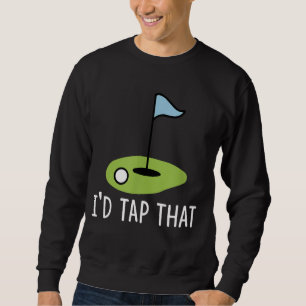 I'd Tap That Golf Golfer Golfing Funny Golf Golf Sweatshirt