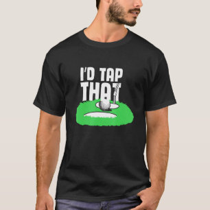 I'd Tap That  Golf Golfing Golfer Sports T-Shirt