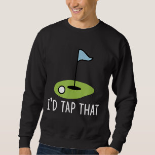 I'd Tap That Sarcasm Gag Funny Best Golf Joke Fath Sweatshirt