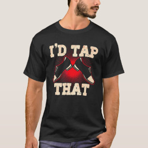 I'd Tap That Tap Dance Dancing 5 T-Shirt
