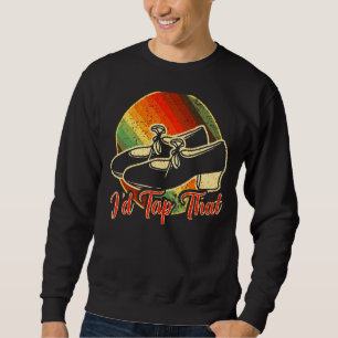 I'd Tap That Tap Dance Dancing 8 Sweatshirt