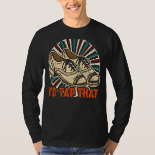 I'd Tap That  Tap Dance Dancing T-Shirt