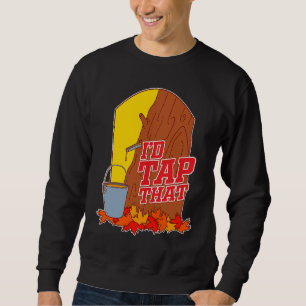 I'd Tap That Tree Tapping Vermont Maple Syrup Sweatshirt