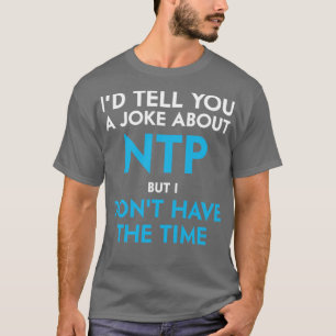 Id tell you a joke about NTP but I dont have the t T-Shirt