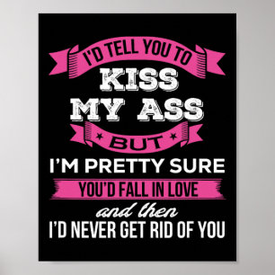 I'd Tell You To Kiss My A$$ But I'm Pretty Sure Yo Poster