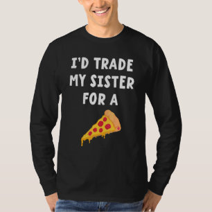 I'd Trade My Sister For A Pizza  Siblings T-Shirt