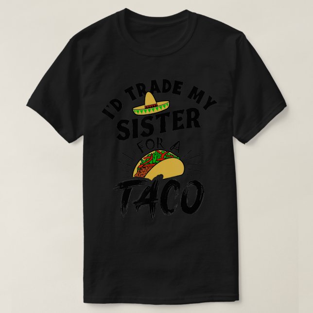 I'd Trade My Sister For A Taco Funny Tacos  T-Shirt (Design Front)