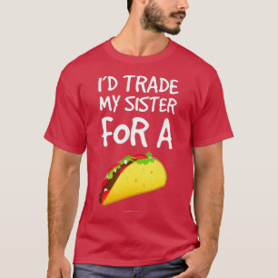 Id Trade My Sister For A Taco T-Shirt