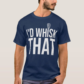 I'd whisk that Design for a Baking Lover  T-Shirt