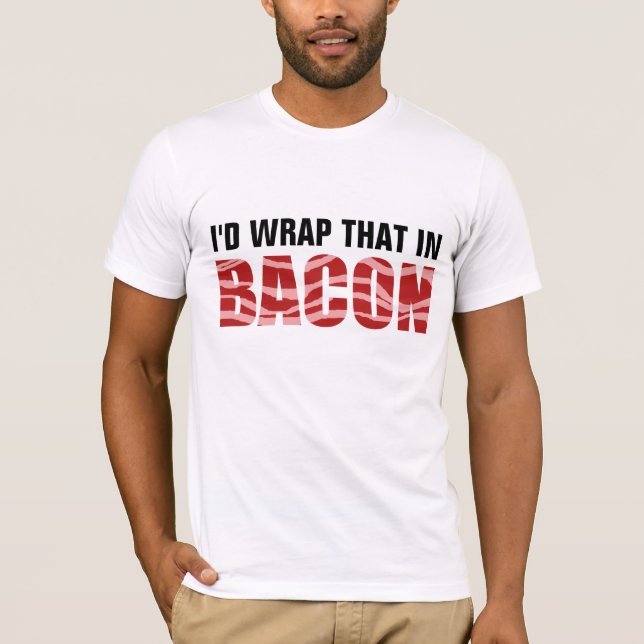 I'D WRAP THAT IN BACON T-Shirt (Front)