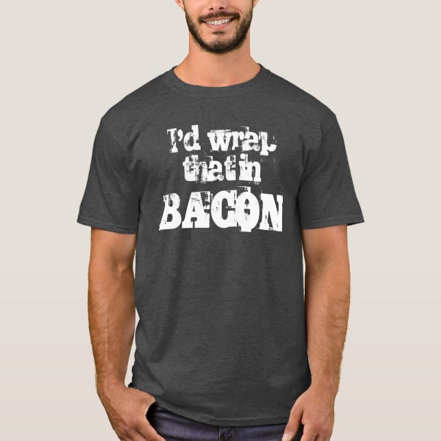 I'd Wrap That In Bacon T-Shirt (Front)