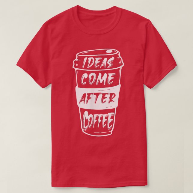 Ideas Come After Coffee  T-Shirt (Design Front)