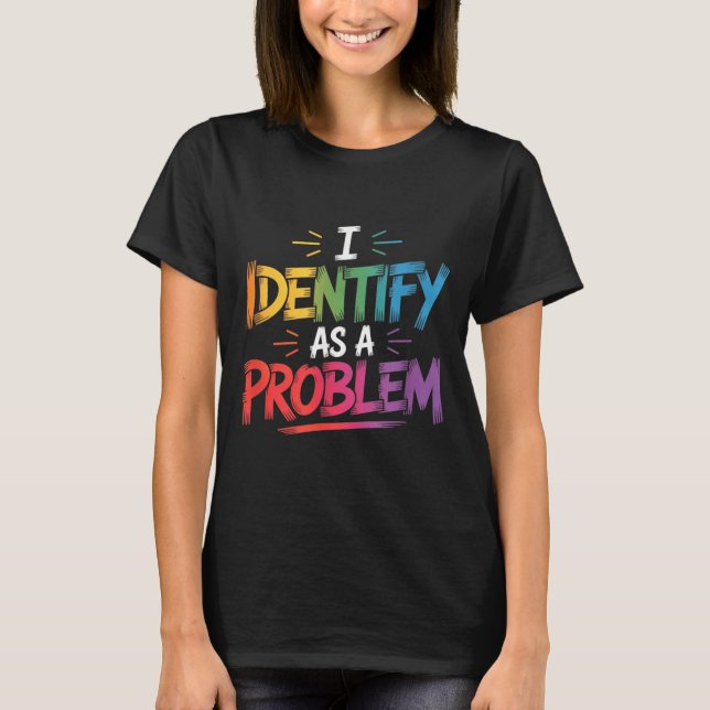 Identify As A Problem Funny Sarcastic Humour Sayin T-Shirt (Front)