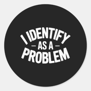 Identify As A Problem Funny Sarcastic Saying Humou Classic Round Sticker
