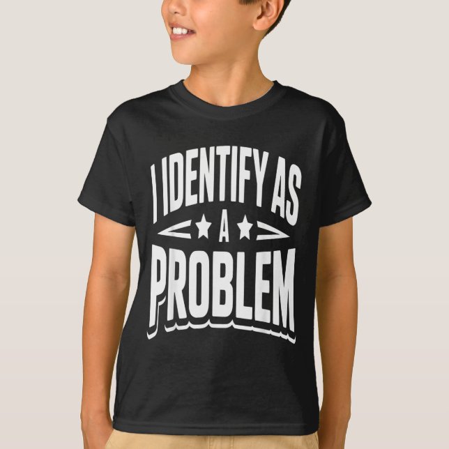Identify As A Problem Funny Sarcastic Saying Humou T-Shirt (Front)