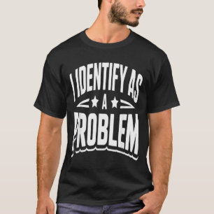 Identify As A Problem Funny Sarcastic Saying Humou T-Shirt