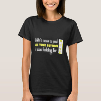 Ididn't Mean To Push All Your Buttons I Was Lookin T-Shirt