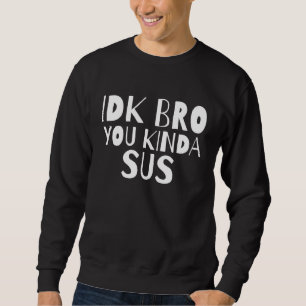 Idk Bro You Kind Of Sus Dank Meme Gamer Suspect Im Sweatshirt