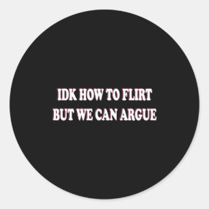 Idk How To Flirt But We Can Argue - I Don't Know I Classic Round Sticker