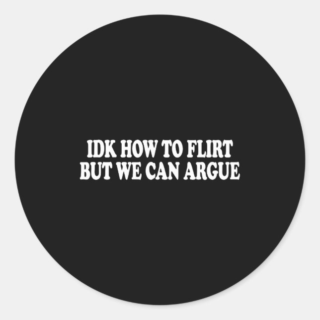 Idk How To Flirt But We Can Argue - Only Love Date Classic Round Sticker (Front)