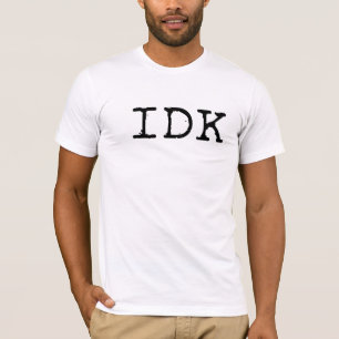 IDK - I Don't Know T Shirt