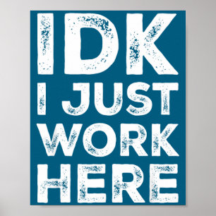 Idk I Just Work Here Funny Quote Sarcastic Coworke Poster
