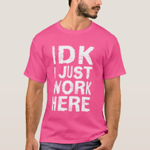IDK i just work here T-Shirt