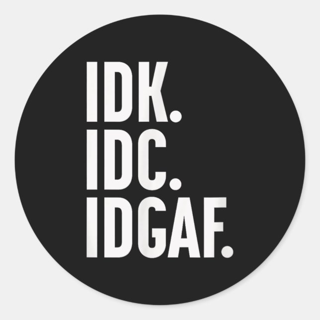 Idk Idc And Idgaf, Also…i Dont Know  Classic Round Sticker (Front)