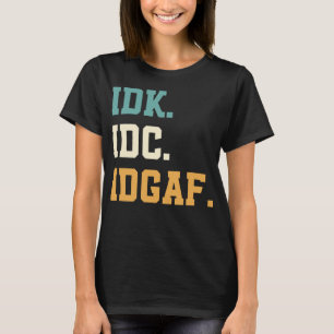 IDK IDC IDGAF Funny Quotes for Men, Women T-Shirt