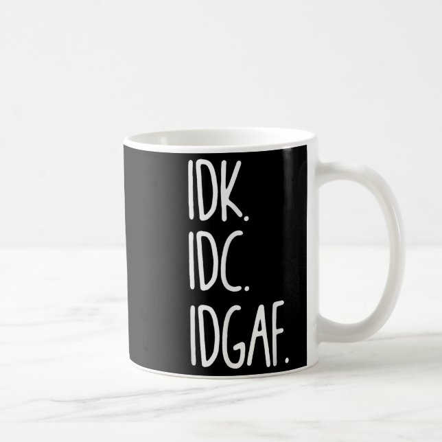 Idk Idc Idgaf - Funny Sarcastic I Dont Know I Dont Coffee Mug (Right)