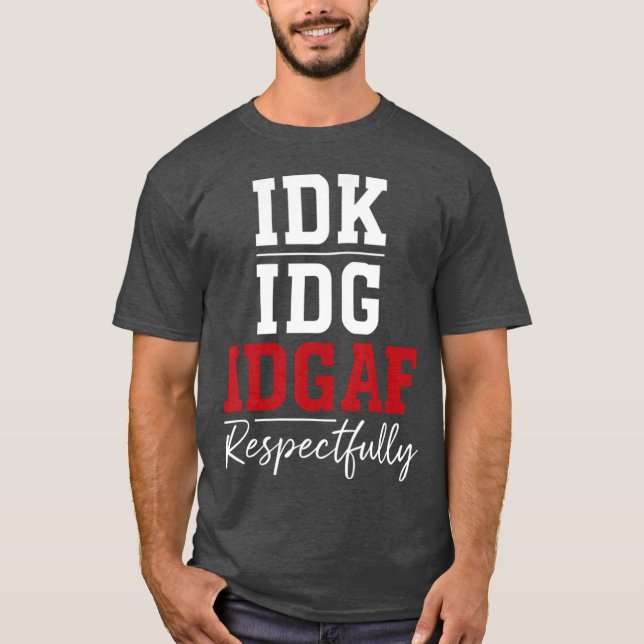 Idk Idc Idgaf Respectfully Saying T-Shirt (Front)