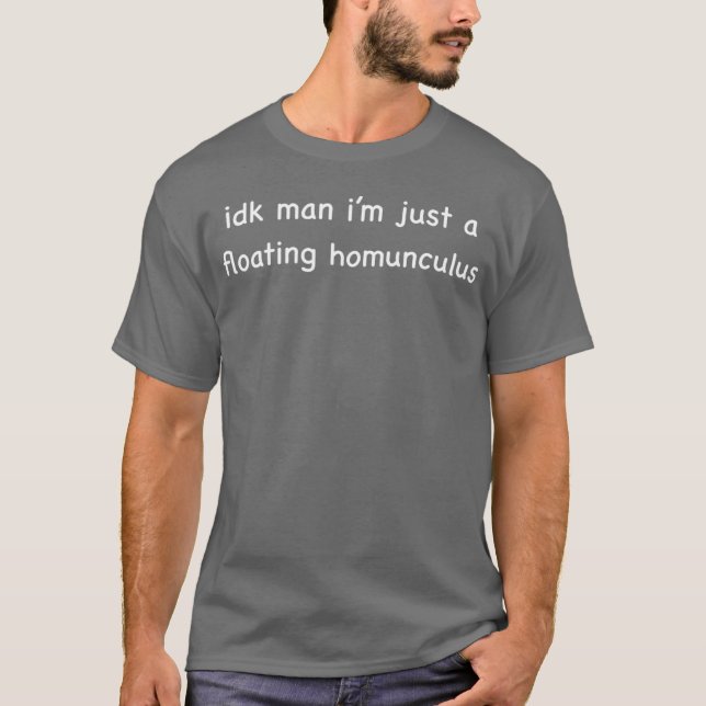 idk man i’m just a floating homunculus T-Shirt (Front)