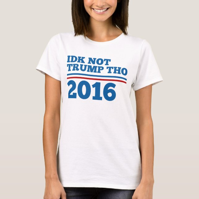 Idk Not Trump Tho 2016 T-Shirt (Front)